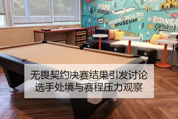 无畏契约决赛结果引发讨论 选手处境与赛程压力观察
